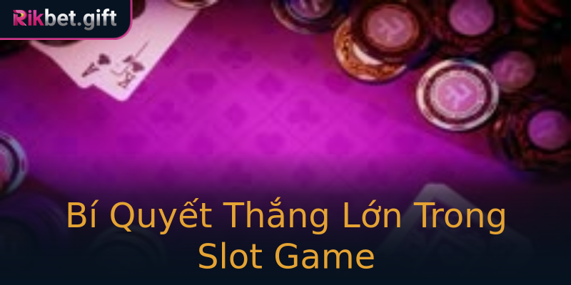 Bí Quyết Thắng Lớn Trong Slot Game