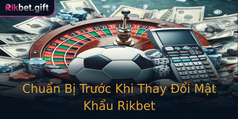 Chuẩn Bị Trước Khi Thay Đổi Mật Khẩu Rikbet