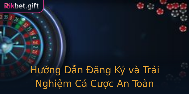Hướng Dẫn Đăng Ký và Trải Nghiệm Cá Cược An Toàn