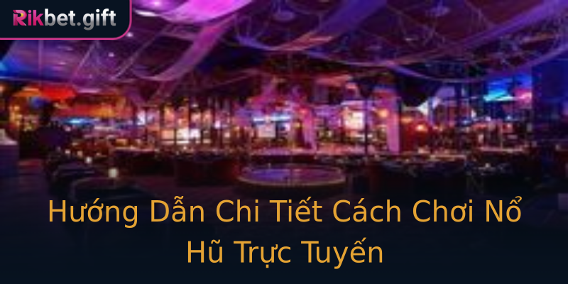 Hướng Dẫn Chi Tiết Cách Chơi Nổ Hũ Trực Tuyến