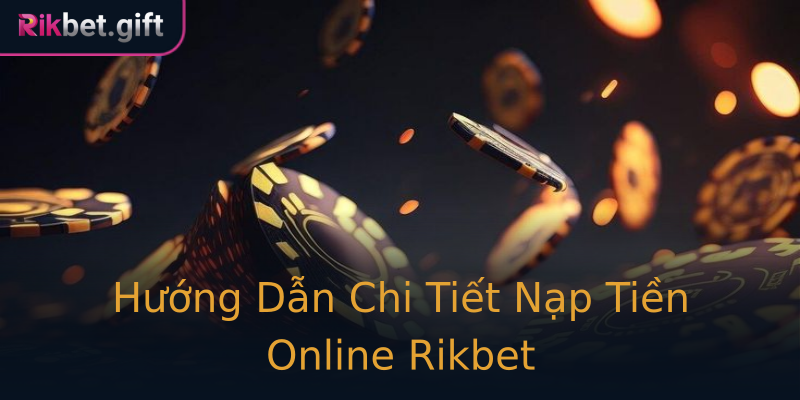 Hướng Dẫn Chi Tiết Nạp Tiền Online Rikbet Hướng Dẫn Chi Tiết Nạp Tiền Online Rikbet