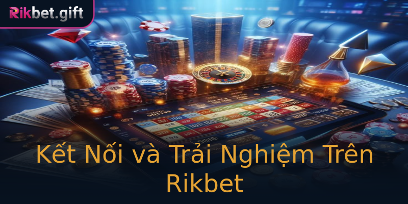 Kết Nối và Trải Nghiệm Trên Rikbet