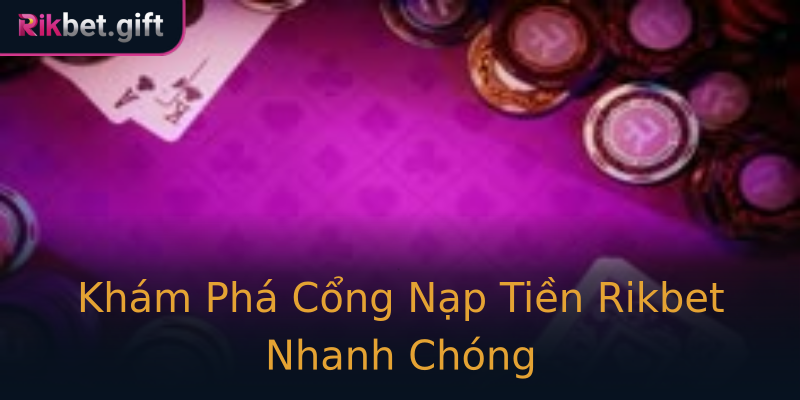 Khám Phá Cổng Nạp Tiền Rikbet Nhanh Chóng