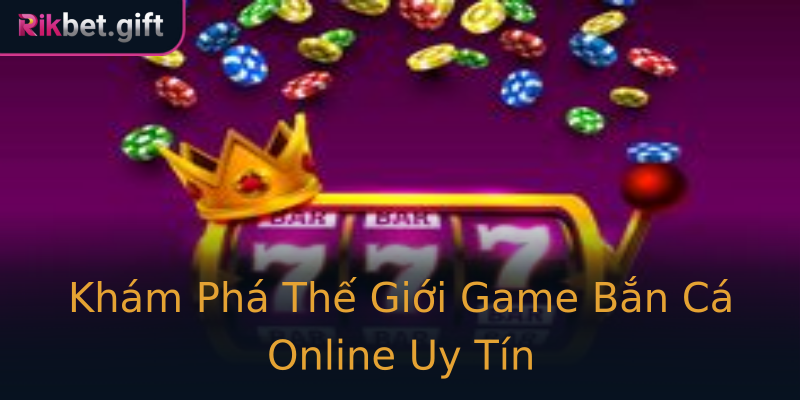 Khám Phá Thế Giới Game Bắn Cá Online Uy Tín