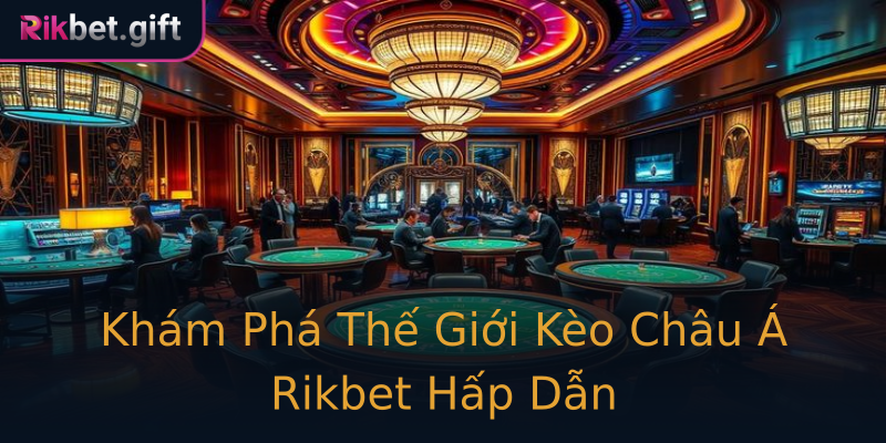 Khám Phá Thế Giới Kèo Châu Á Rikbet Hấp Dẫn