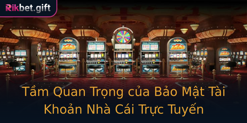 Tầm Quan Trọng của Bảo Mật Tài Khoản Nhà Cái Trực Tuyến