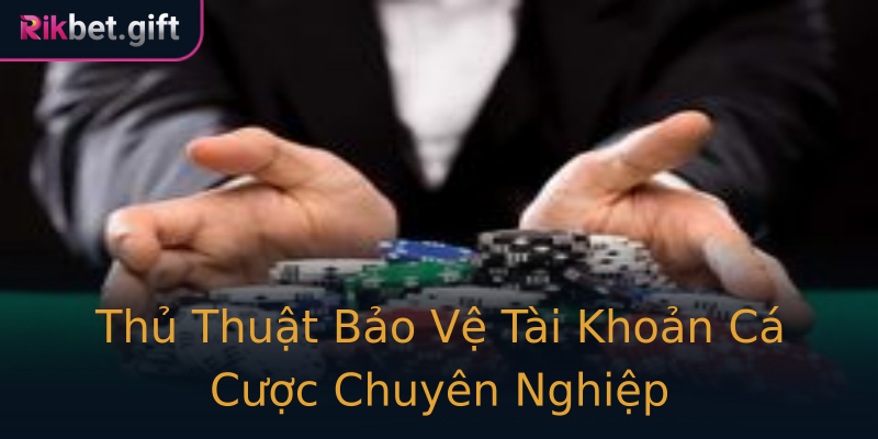 Thủ Thuật Bảo Vệ Tài Khoản Cá Cược Chuyên Nghiệp