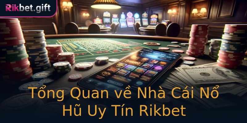 Tổng Quan về Nhà Cái Nổ Hũ Uy Tín Rikbet