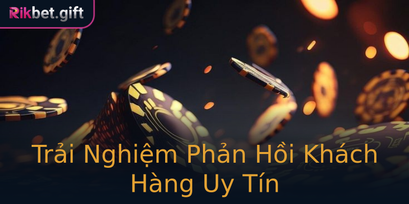 Trải Nghiệm Phản Hồi Khách Hàng Uy Tín